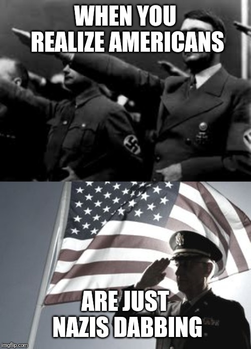 Adolf Hitler was born today, so I thought we could make some dark humor | WHEN YOU REALIZE AMERICANS; ARE JUST NAZIS DABBING | image tagged in memes,dark humor,hitler,america | made w/ Imgflip meme maker