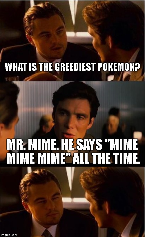 He can't even get in the invisible box!(Although maybe that's a good thing XP) | WHAT IS THE GREEDIEST POKEMON? MR. MIME. HE SAYS "MIME MIME MIME" ALL THE TIME. | image tagged in memes,inception | made w/ Imgflip meme maker