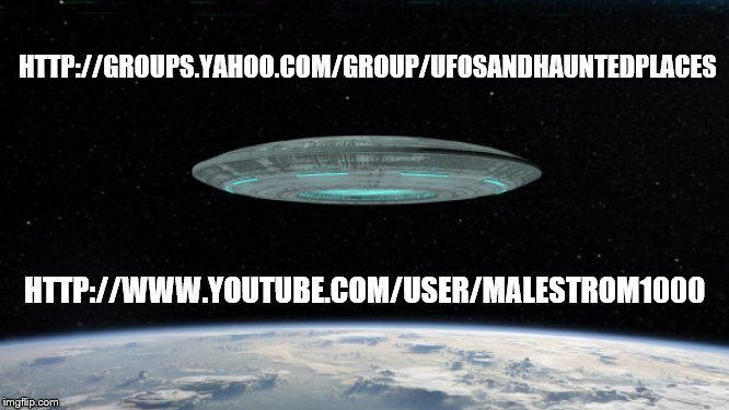 HTTP://GROUPS.YAHOO.COM/GROUP/UFOSANDHAUNTEDPLACES; HTTP://WWW.YOUTUBE.COM/USER/MALESTROM1000 | image tagged in ufo,flying,saucer,earth,aerospace,extraterrestrials | made w/ Imgflip meme maker
