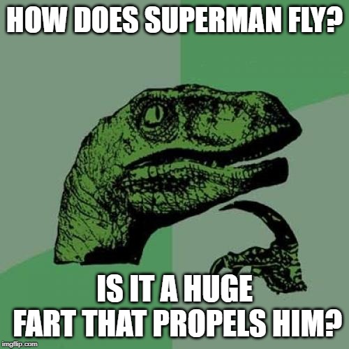 how exactly does superman fly? | HOW DOES SUPERMAN FLY? IS IT A HUGE FART THAT PROPELS HIM? | image tagged in memes,philosoraptor,superman,fart | made w/ Imgflip meme maker