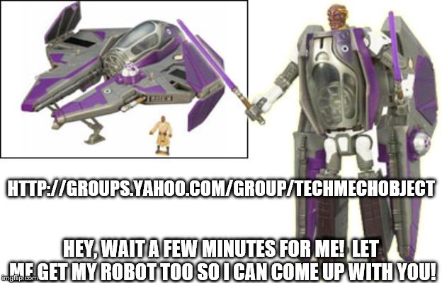 HTTP://GROUPS.YAHOO.COM/GROUP/TECHMECHOBJECT; HEY, WAIT A FEW MINUTES FOR ME!  LET ME GET MY ROBOT TOO SO I CAN COME UP WITH YOU! | image tagged in transformer,star wars,giant,robot,mace,windu | made w/ Imgflip meme maker