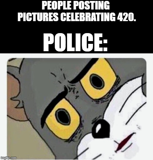 Disturbed Tom | PEOPLE POSTING PICTURES CELEBRATING 420. POLICE: | image tagged in disturbed tom | made w/ Imgflip meme maker
