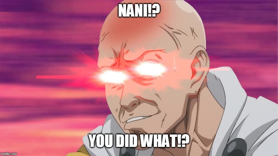 NANI | NANI!? YOU DID WHAT!? | image tagged in nani | made w/ Imgflip meme maker