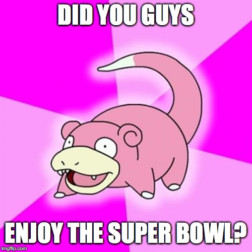 Slowpoke Meme | DID YOU GUYS; ENJOY THE SUPER BOWL? | image tagged in memes,slowpoke,super bowl | made w/ Imgflip meme maker