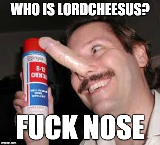 WHO IS LORDCHEESUS? F**K NOSE | made w/ Imgflip meme maker