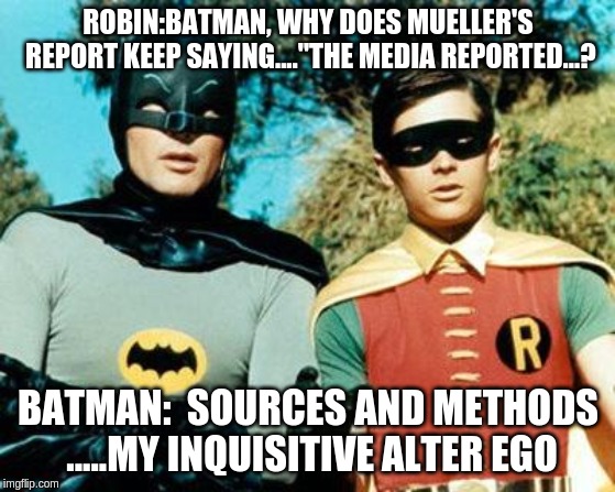 Batman and Robin | ROBIN:BATMAN, WHY DOES MUELLER'S REPORT KEEP SAYING...."THE MEDIA REPORTED...? BATMAN:  SOURCES AND METHODS .....MY INQUISITIVE ALTER EGO | image tagged in batman and robin | made w/ Imgflip meme maker