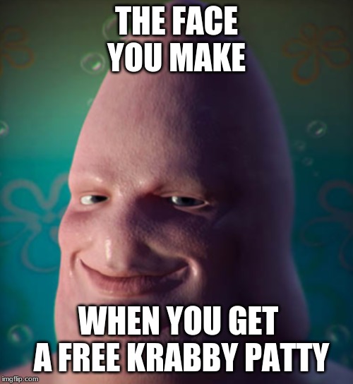 Ooooh Patrick | THE FACE YOU MAKE; WHEN YOU GET A FREE KRABBY PATTY | image tagged in ooooh patrick | made w/ Imgflip meme maker