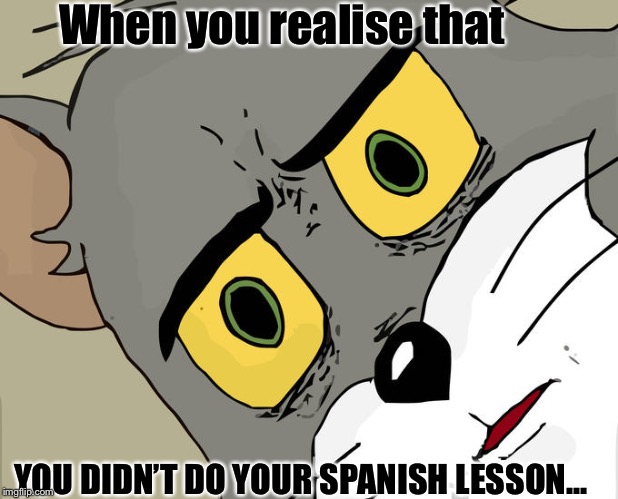 Unsettled Tom | When you realise that; YOU DIDN’T DO YOUR SPANISH LESSON... | image tagged in memes,unsettled tom | made w/ Imgflip meme maker