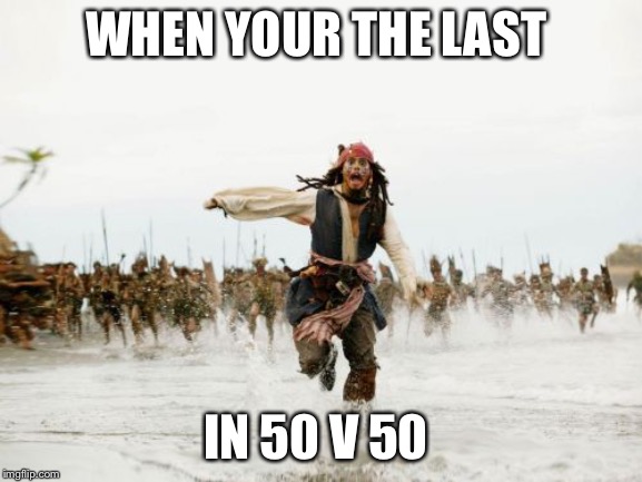 Jack Sparrow Being Chased Meme | WHEN YOUR THE LAST; IN 50 V 50 | image tagged in memes,jack sparrow being chased | made w/ Imgflip meme maker