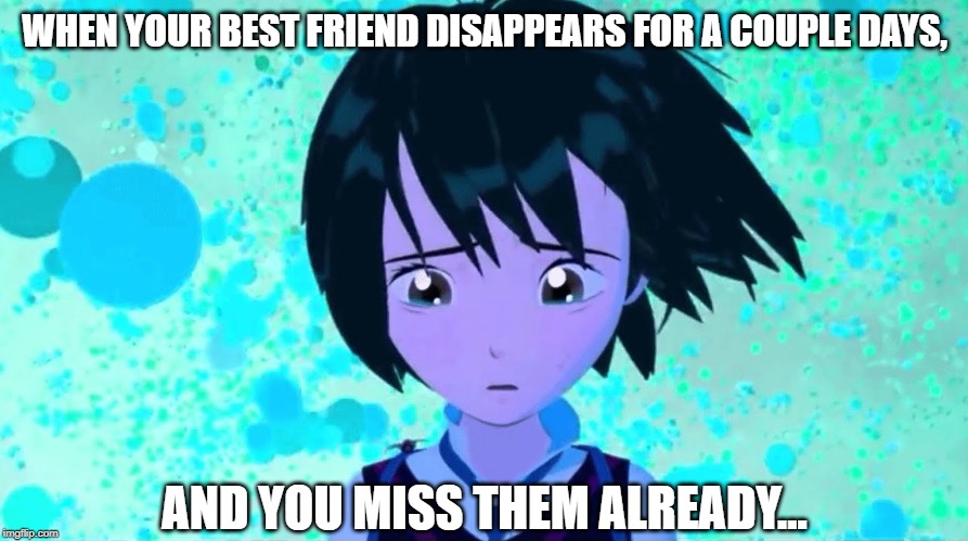Kawaii Sadness | WHEN YOUR BEST FRIEND DISAPPEARS FOR A COUPLE DAYS, AND YOU MISS THEM ALREADY... | image tagged in memes,spider-man into the spider-verse | made w/ Imgflip meme maker