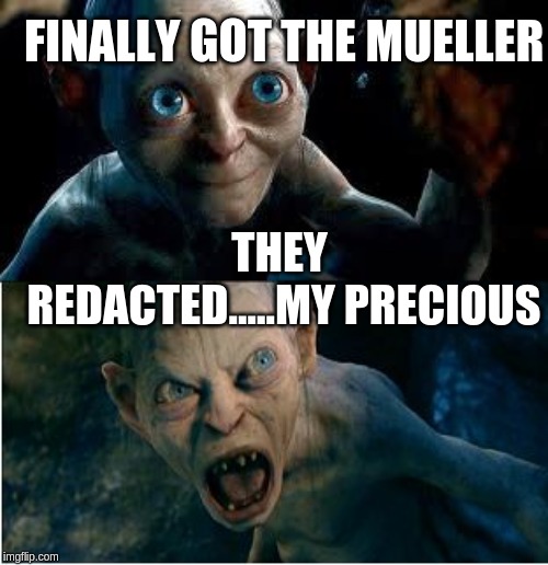 Gollum | FINALLY GOT THE MUELLER; THEY REDACTED.....MY PRECIOUS | image tagged in gollum | made w/ Imgflip meme maker