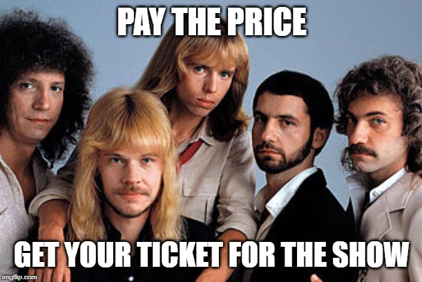 styx | PAY THE PRICE GET YOUR TICKET FOR THE SHOW | image tagged in styx | made w/ Imgflip meme maker