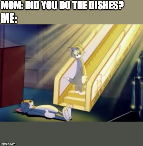 Heavenly Tom | MOM: DID YOU DO THE DISHES? ME: | image tagged in heavenly tom | made w/ Imgflip meme maker