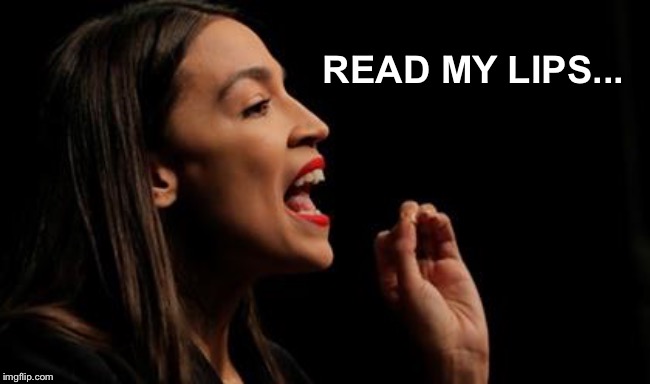 AOC | READ MY LIPS... | image tagged in aoc | made w/ Imgflip meme maker