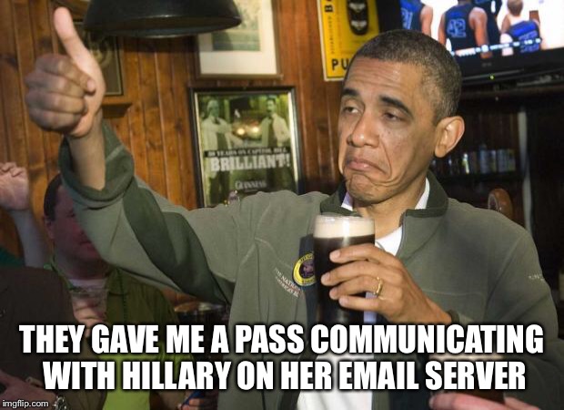 Obama beer | THEY GAVE ME A PASS COMMUNICATING WITH HILLARY ON HER EMAIL SERVER | image tagged in obama beer | made w/ Imgflip meme maker