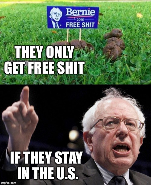 THEY ONLY GET FREE SHIT IF THEY STAY IN THE U.S. | image tagged in bernie sanders,not feelin the bern | made w/ Imgflip meme maker