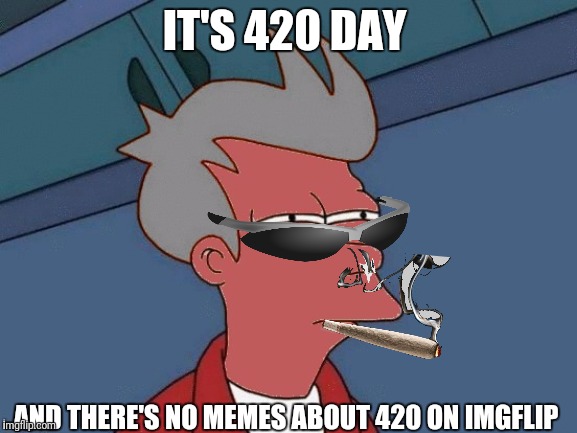 420 | IT'S 420 DAY; AND THERE'S NO MEMES ABOUT 420 ON IMGFLIP | image tagged in futurama fry,420 | made w/ Imgflip meme maker