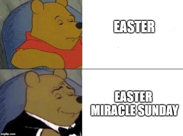 Tuxedo Winnie The Pooh | EASTER; EASTER MIRACLE SUNDAY | image tagged in tuxedo winnie the pooh | made w/ Imgflip meme maker