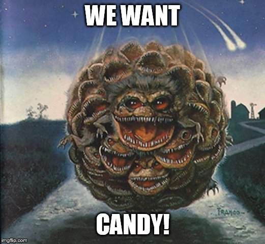 john better run | WE WANT CANDY! | image tagged in critter ball | made w/ Imgflip meme maker