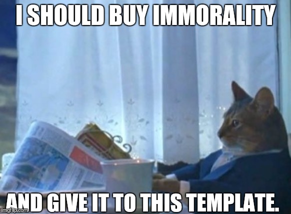 I Should Buy A Boat Cat | I SHOULD BUY IMMORALITY; AND GIVE IT TO THIS TEMPLATE. | image tagged in memes,i should buy a boat cat | made w/ Imgflip meme maker