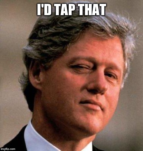 Bill Clinton Wink | I'D TAP THAT | image tagged in bill clinton wink | made w/ Imgflip meme maker