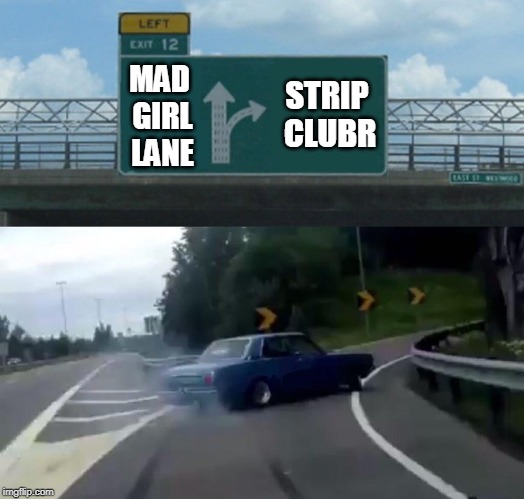 Left Exit 12 Off Ramp Meme | STRIP CLUBR; MAD GIRL LANE | image tagged in memes,left exit 12 off ramp | made w/ Imgflip meme maker
