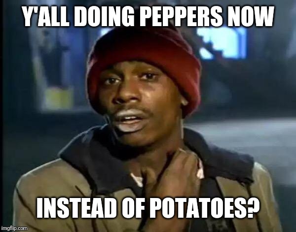 Y'all Got Any More Of That Meme | Y'ALL DOING PEPPERS NOW INSTEAD OF POTATOES? | image tagged in memes,y'all got any more of that | made w/ Imgflip meme maker