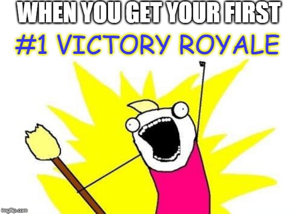 X All The Y Meme | WHEN YOU GET YOUR FIRST; #1 VICTORY ROYALE | image tagged in memes,x all the y | made w/ Imgflip meme maker