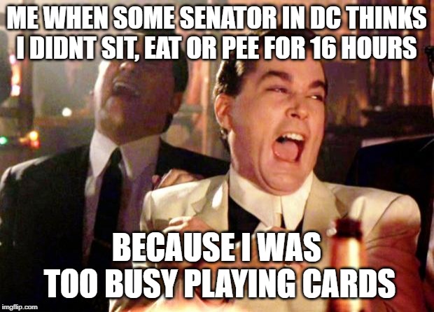 Goodfellas Laugh | ME WHEN SOME SENATOR IN DC THINKS I DIDNT SIT, EAT OR PEE FOR 16 HOURS; BECAUSE I WAS TOO BUSY PLAYING CARDS | image tagged in goodfellas laugh | made w/ Imgflip meme maker