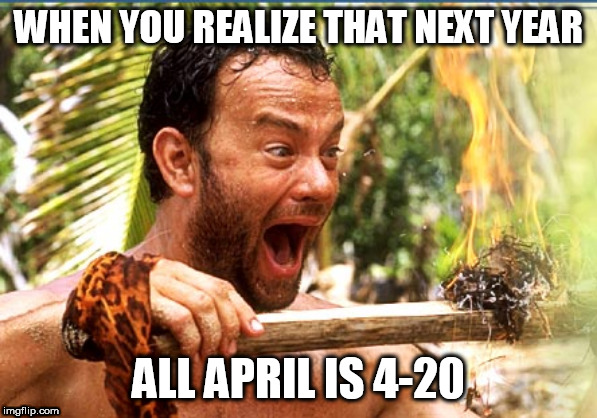 All April 4-20 | WHEN YOU REALIZE THAT NEXT YEAR; ALL APRIL IS 4-20 | image tagged in happy 420 | made w/ Imgflip meme maker