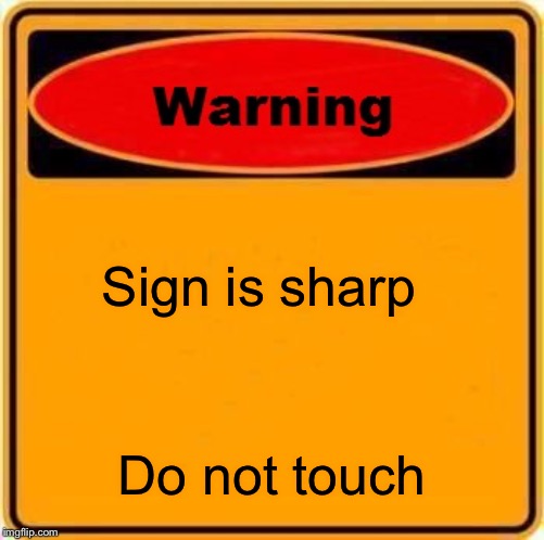 Warning Sign Meme | Sign is sharp; Do not touch | image tagged in memes,warning sign | made w/ Imgflip meme maker
