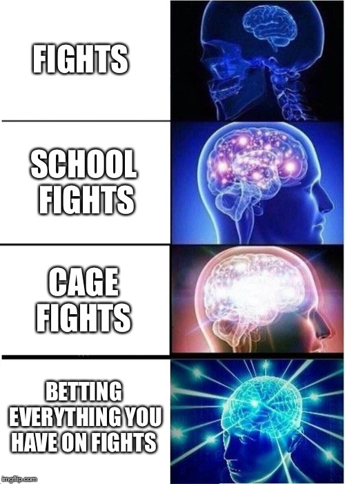 Expanding Brain Meme | FIGHTS; SCHOOL FIGHTS; CAGE FIGHTS; BETTING EVERYTHING YOU HAVE ON FIGHTS | image tagged in memes,expanding brain | made w/ Imgflip meme maker