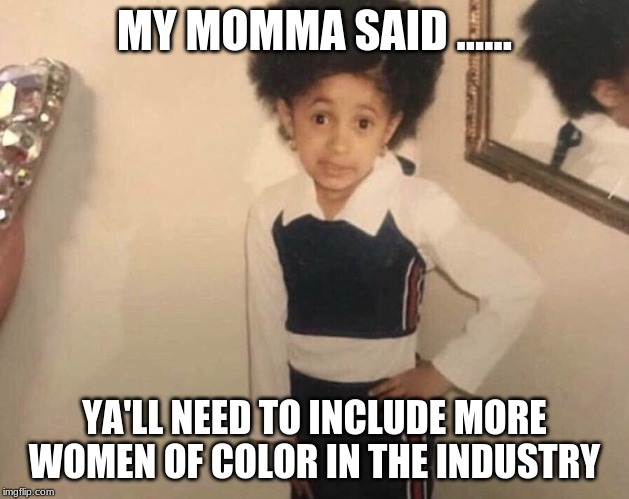 My Momma Said | MY MOMMA SAID ...... YA'LL NEED TO INCLUDE MORE WOMEN OF COLOR IN THE INDUSTRY | image tagged in my momma said | made w/ Imgflip meme maker