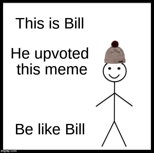 Be Like Bill | This is Bill; He upvoted this meme; Be like Bill | image tagged in memes,be like bill | made w/ Imgflip meme maker
