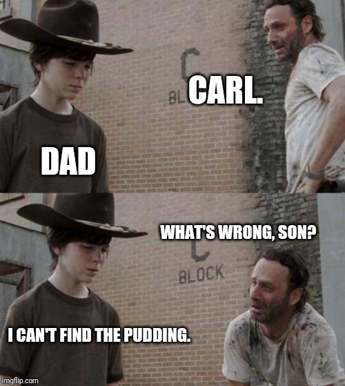 Rick and Carl Meme | CARL. DAD; WHAT'S WRONG, SON? I CAN'T FIND THE PUDDING. | image tagged in memes,rick and carl | made w/ Imgflip meme maker