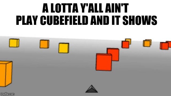 A LOTTA Y'ALL AIN'T PLAY CUBEFIELD AND IT SHOWS | image tagged in funny memes,love,funny | made w/ Imgflip meme maker