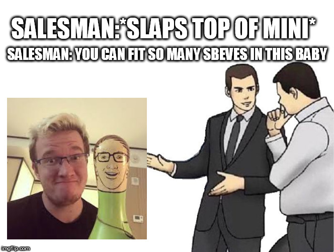 Car Salesman Slaps Hood Meme | SALESMAN:*SLAPS TOP OF MINI*; SALESMAN: YOU CAN FIT SO MANY SBEVES IN THIS BABY | image tagged in memes,car salesman slaps hood | made w/ Imgflip meme maker
