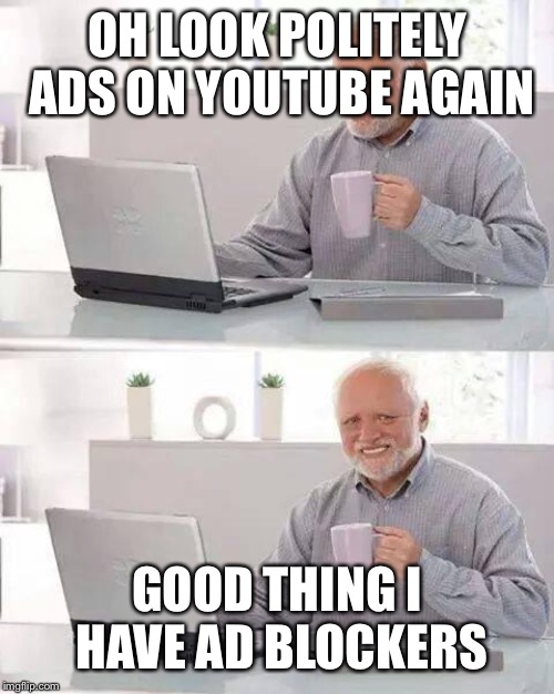 Hide the Pain Harold | OH LOOK POLITELY ADS ON YOUTUBE AGAIN; GOOD THING I HAVE AD BLOCKERS | image tagged in memes,hide the pain harold | made w/ Imgflip meme maker