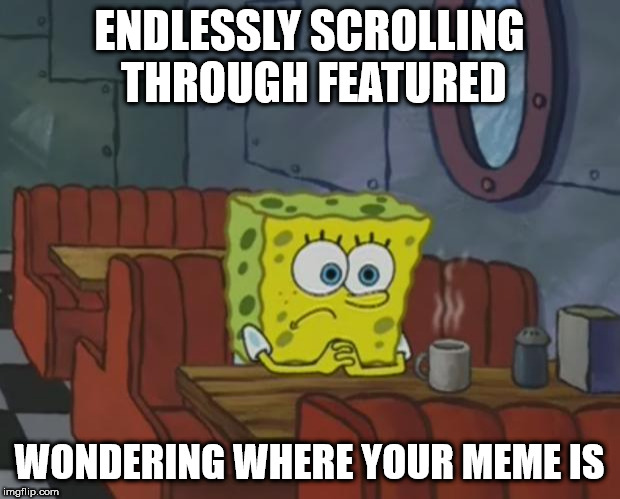 The Day I lost... My Identity | ENDLESSLY SCROLLING THROUGH FEATURED; WONDERING WHERE YOUR MEME IS | image tagged in spongebob waiting,spongebob,athf,friendship | made w/ Imgflip meme maker