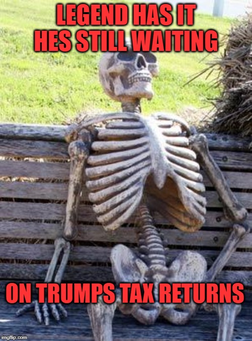 Waiting Skeleton | LEGEND HAS IT HES STILL WAITING; ON TRUMPS TAX RETURNS | image tagged in memes,waiting skeleton | made w/ Imgflip meme maker