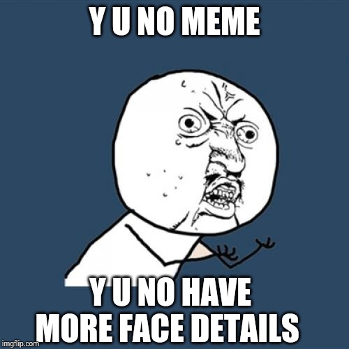 Y U No Meme | Y U NO MEME; Y U NO HAVE MORE FACE DETAILS | image tagged in memes,y u no | made w/ Imgflip meme maker