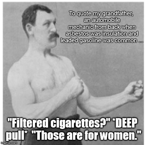 Overly Cancerous Lungs | To quote my grandfather, an automobile mechanic from back when asbestos was insulation and leaded gasoline was common ... "Filtered cigarettes?" *DEEP pull*  "Those are for women." | image tagged in memes,overly manly man | made w/ Imgflip meme maker