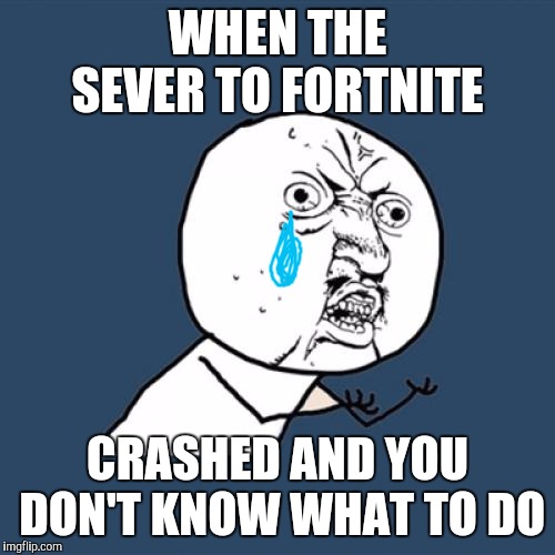 Calling all gamers who love Fortnite | WHEN THE SEVER TO FORTNITE; CRASHED AND YOU DON'T KNOW WHAT TO DO | image tagged in memes,y u no | made w/ Imgflip meme maker