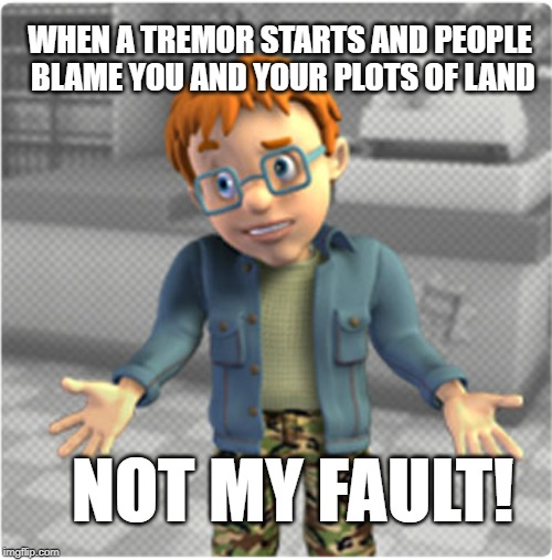 Not my fault!  Any of them! | WHEN A TREMOR STARTS AND PEOPLE BLAME YOU AND YOUR PLOTS OF LAND; NOT MY FAULT! | image tagged in norman price | made w/ Imgflip meme maker