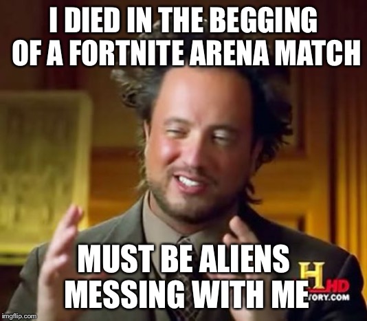 Ancient Aliens Meme | I DIED IN THE BEGGING OF A FORTNITE ARENA MATCH; MUST BE ALIENS MESSING WITH ME | image tagged in memes,ancient aliens | made w/ Imgflip meme maker