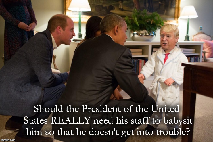 Trump baby | Should the President of the United States REALLY need his staff to babysit him so that he doesn't get into trouble? | image tagged in trump baby | made w/ Imgflip meme maker