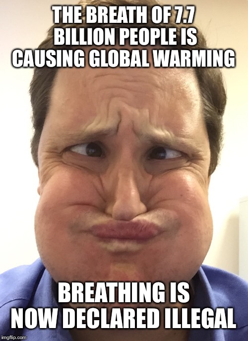Latest grand idea for global warming | THE BREATH OF 7.7 BILLION PEOPLE IS CAUSING GLOBAL WARMING; BREATHING IS NOW DECLARED ILLEGAL | image tagged in holding breath,global warming | made w/ Imgflip meme maker