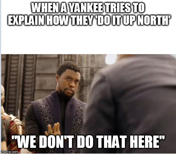 We don't do that here | WHEN A YANKEE TRIES TO EXPLAIN HOW THEY 'DO IT UP NORTH'; "WE DON'T DO THAT HERE" | image tagged in we don't do that here | made w/ Imgflip meme maker