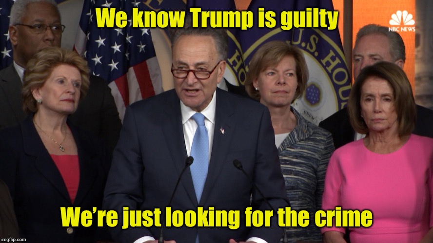 Guilty until proven innocent | We know Trump is guilty; We’re just looking for the crime | image tagged in democrat congressmen,trump russia collusion,democrats,trump | made w/ Imgflip meme maker