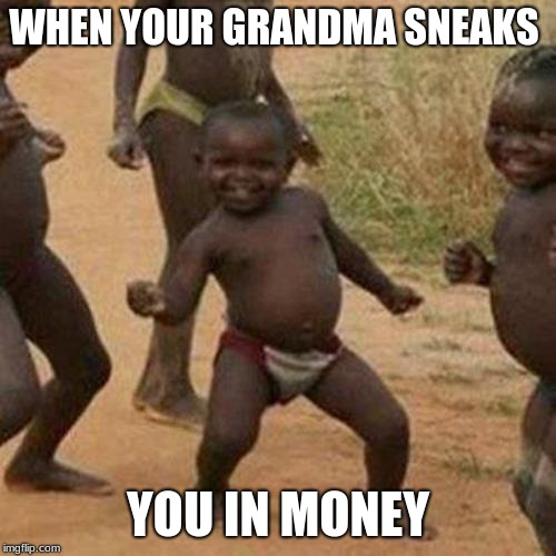 Third World Success Kid | WHEN YOUR GRANDMA SNEAKS; YOU IN MONEY | image tagged in memes,third world success kid | made w/ Imgflip meme maker